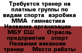 Требуется тренер на платные группы по видам спорта: аэробика, ММА, гимнастика › Название организации ­ МБУ СШ №2 › Отрасль предприятия ­ спорт › Название вакансии ­ тренер  › Место работы ­ Ленинский район - Удмуртская респ., Ижевск г. Работа » Вакансии   